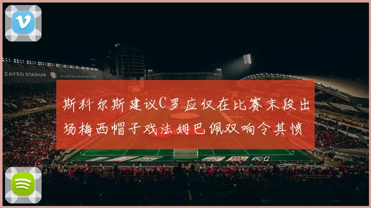 斯科尔斯建议C罗应仅在比赛末段出场梅西帽子戏法姆巴佩双响令其愤怒