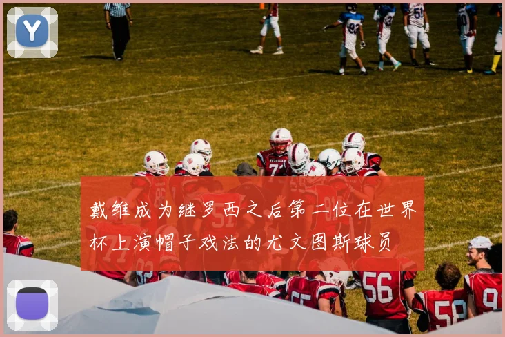 戴维成为继罗西之后第二位在世界杯上演帽子戏法的尤文图斯球员