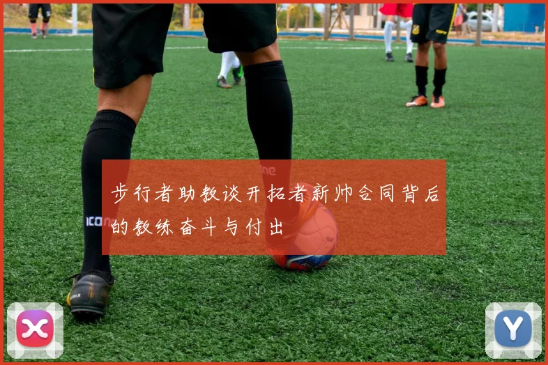 步行者助教谈开拓者新帅合同背后的教练奋斗与付出