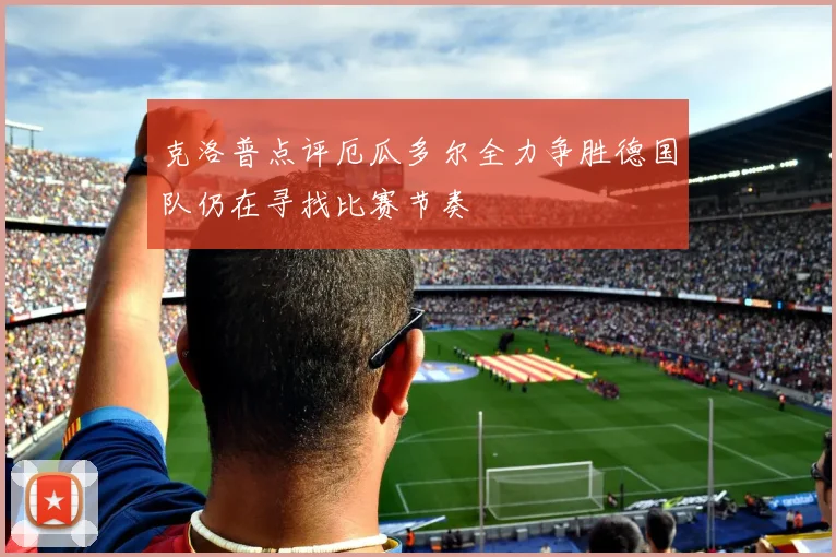 克洛普点评厄瓜多尔全力争胜德国队仍在寻找比赛节奏